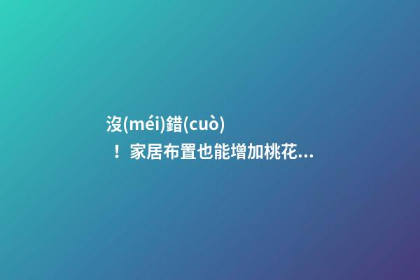 沒(méi)錯(cuò)！家居布置也能增加桃花運(yùn)！